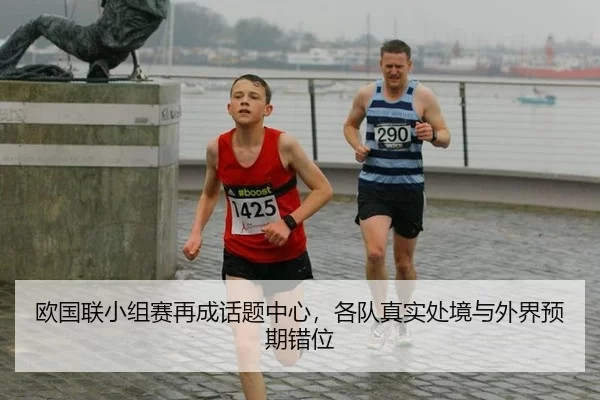 欧国联小组赛再成话题中心，各队真实处境与外界预期错位
