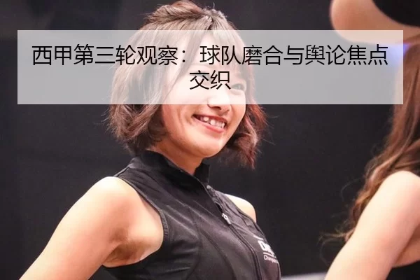 西甲第三轮观察：球队磨合与舆论焦点交织